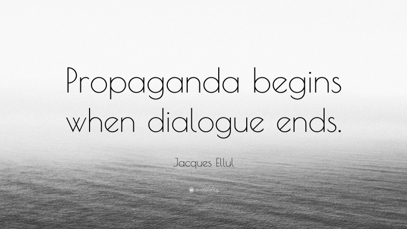 Jacques Ellul Quote: “Propaganda begins when dialogue ends.”