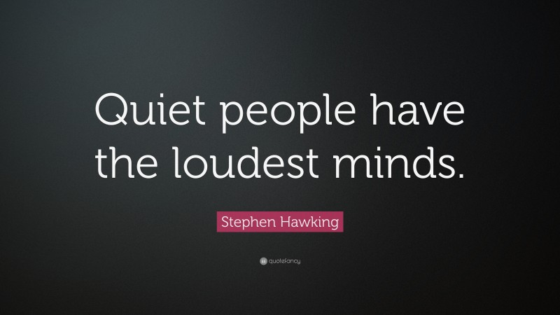 Stephen Hawking Quote: “Quiet people have the loudest minds.”