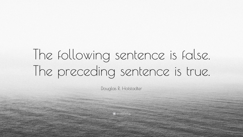 Douglas R. Hofstadter Quote: “The following sentence is false. The preceding sentence is true.”