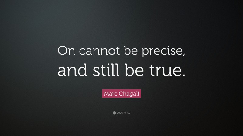 Marc Chagall Quote: “On cannot be precise, and still be true.”