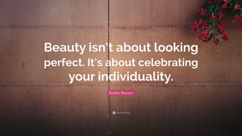 Bobbi Brown Quote: “Beauty isn’t about looking perfect. It’s about celebrating your individuality.”