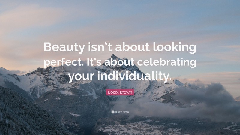 Bobbi Brown Quote: “Beauty isn’t about looking perfect. It’s about celebrating your individuality.”