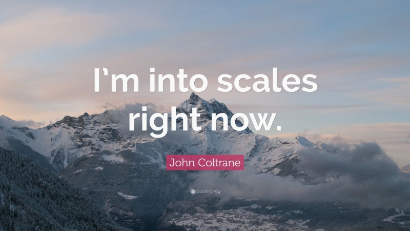 John Coltrane Quote: “I’m into scales right now.”