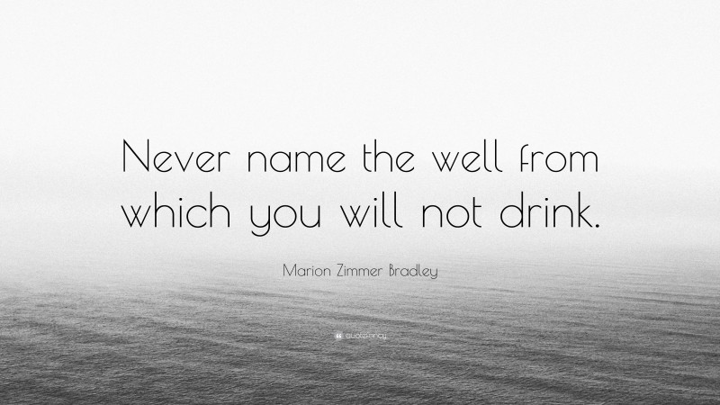 Marion Zimmer Bradley Quote: “Never name the well from which you will not drink.”
