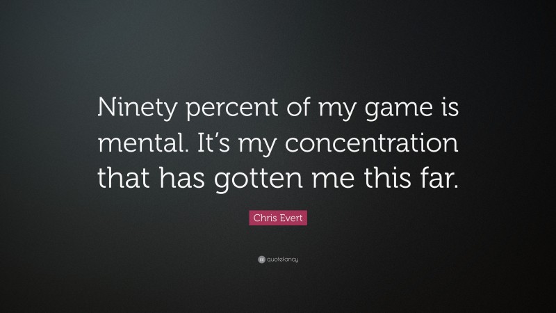 Chris Evert Quote: “Ninety percent of my game is mental. It’s my concentration that has gotten me this far.”