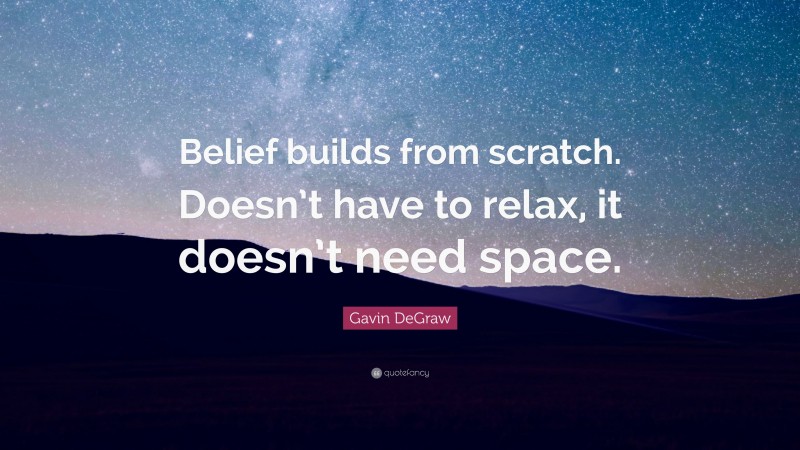 Gavin DeGraw Quote: “Belief builds from scratch. Doesn’t have to relax, it doesn’t need space.”