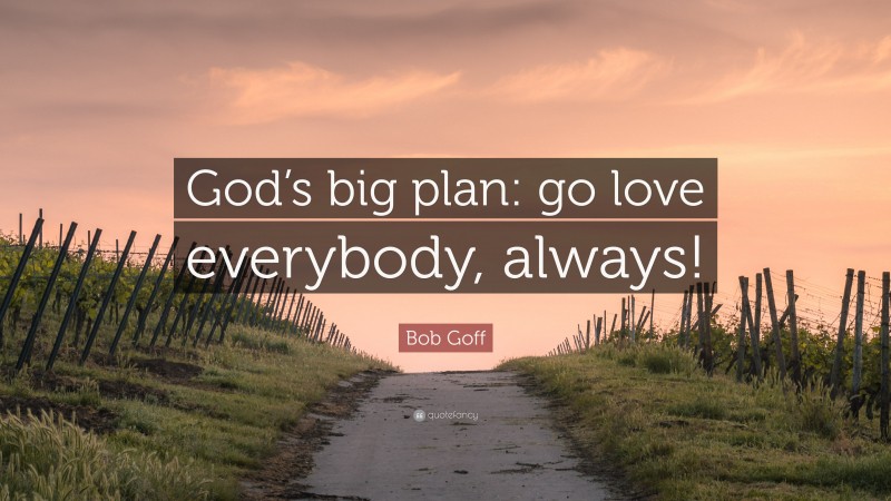 Bob Goff Quote: “God’s big plan: go love everybody, always!”