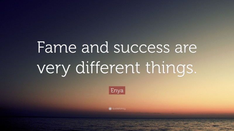 Enya Quote: “Fame and success are very different things.”