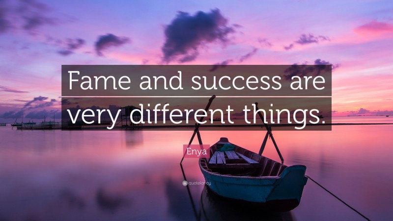 Enya Quote: “Fame and success are very different things.”