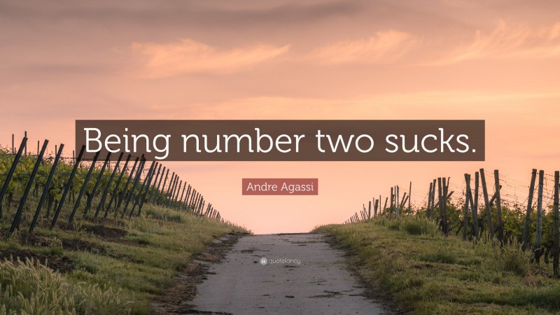 Andre Agassi Quote: “Being number two sucks.”