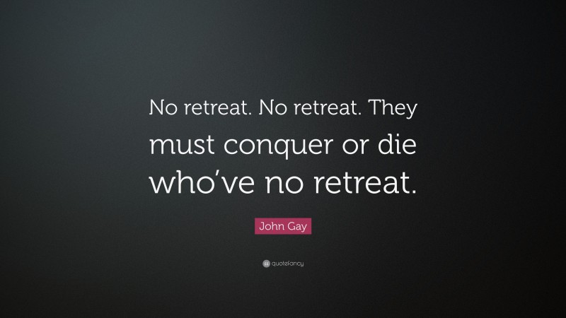 John Gay Quote: “No retreat. No retreat. They must conquer or die who’ve no retreat.”
