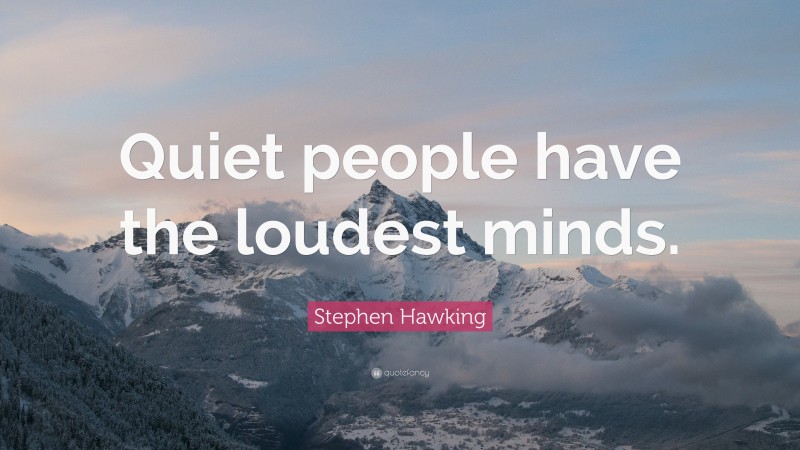 Stephen Hawking Quote: “Quiet people have the loudest minds.”