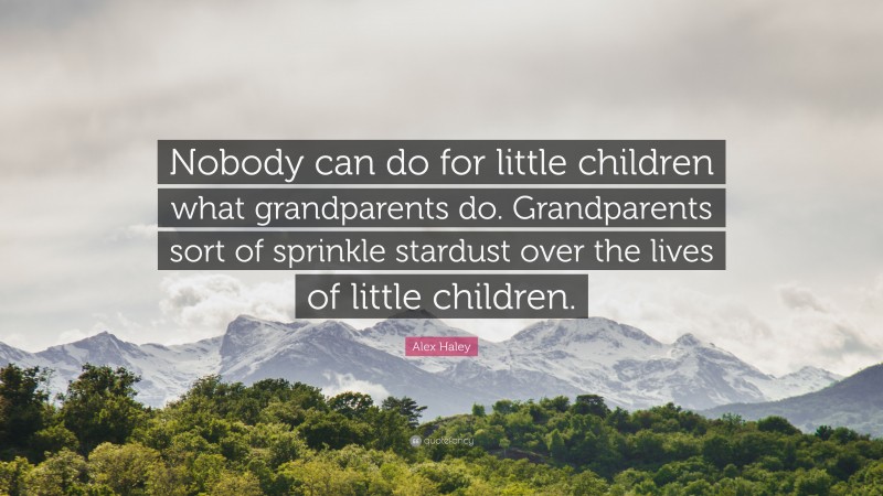 Alex Haley Quote: “Nobody can do for little children what grandparents do. Grandparents sort of sprinkle stardust over the lives of little children.”