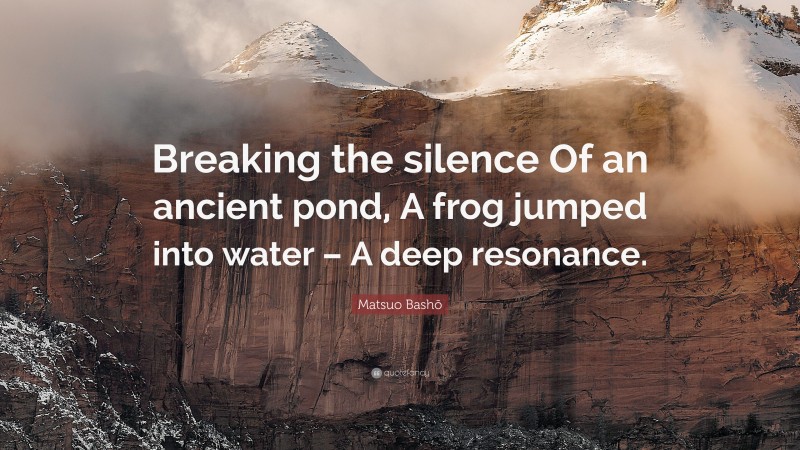 Matsuo Bashō Quote: “Breaking the silence Of an ancient pond, A frog ...