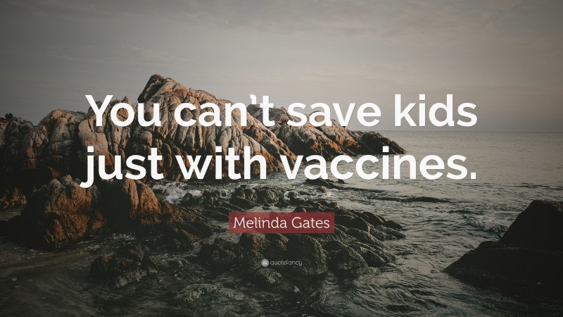Melinda Gates Quote: “You can’t save kids just with vaccines.”