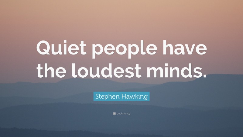 Stephen Hawking Quote: “Quiet people have the loudest minds.”