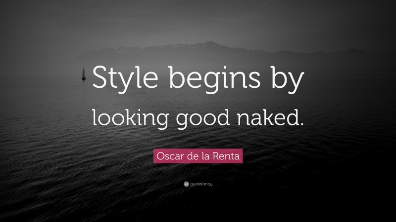 Oscar de la Renta Quote: “Style begins by looking good naked.”