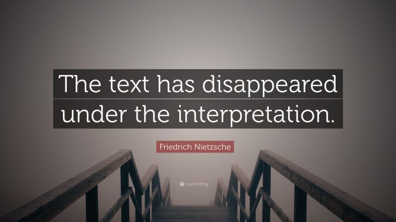 Friedrich Nietzsche Quote: “The text has disappeared under the interpretation.”