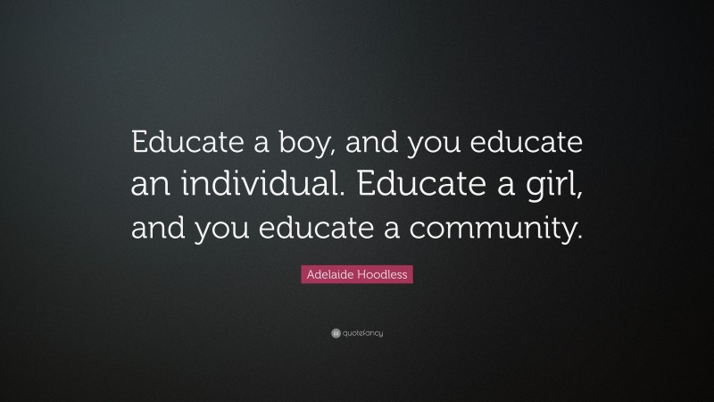 Adelaide Hoodless Quote: “Educate a boy, and you educate an individual. Educate a girl, and you educate a community.”