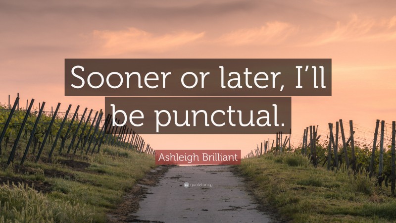 Ashleigh Brilliant Quote: “Sooner or later, I’ll be punctual.”