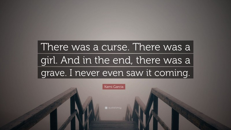 Kami Garcia Quote: “There was a curse. There was a girl. And in the end, there was a grave. I never even saw it coming.”