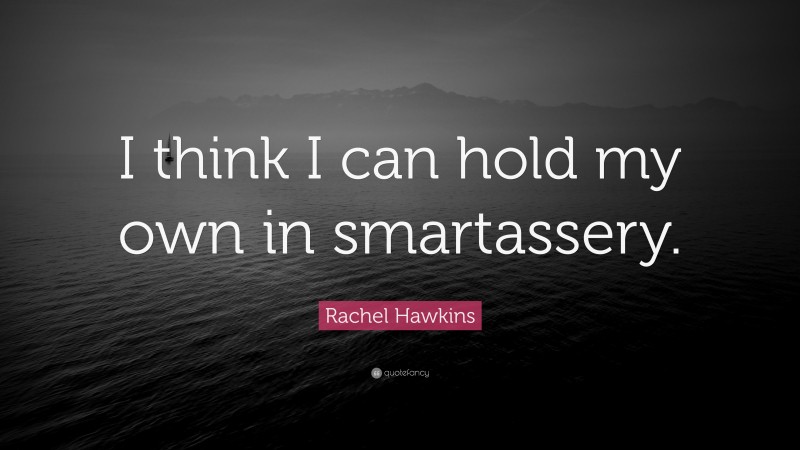 Rachel Hawkins Quote: “I think I can hold my own in smartassery.”