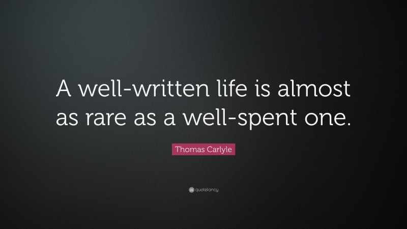 Thomas Carlyle Quote: “A well-written life is almost as rare as a well-spent one.”