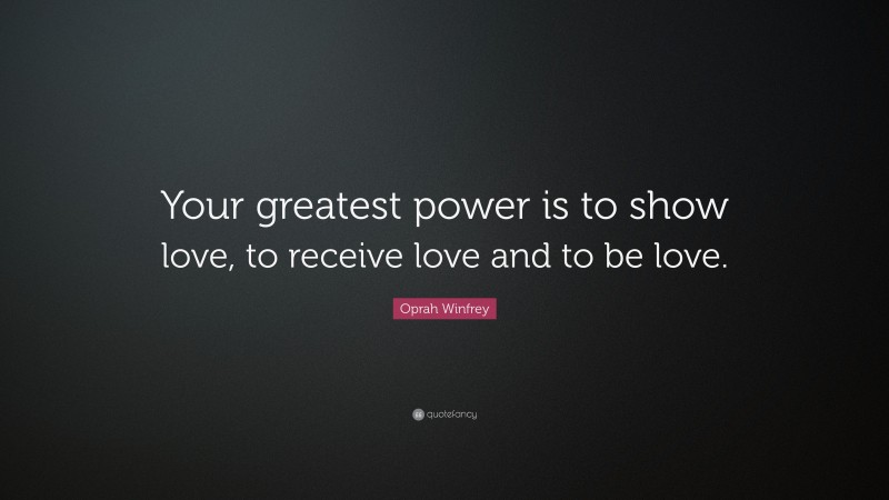 Oprah Winfrey Quote: “Your greatest power is to show love, to receive love and to be love.”
