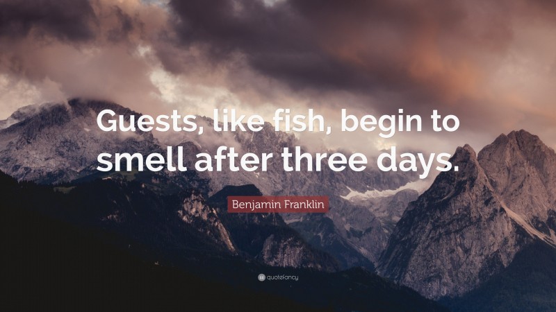 Benjamin Franklin Quote: “Guests, like fish, begin to smell after three days.”