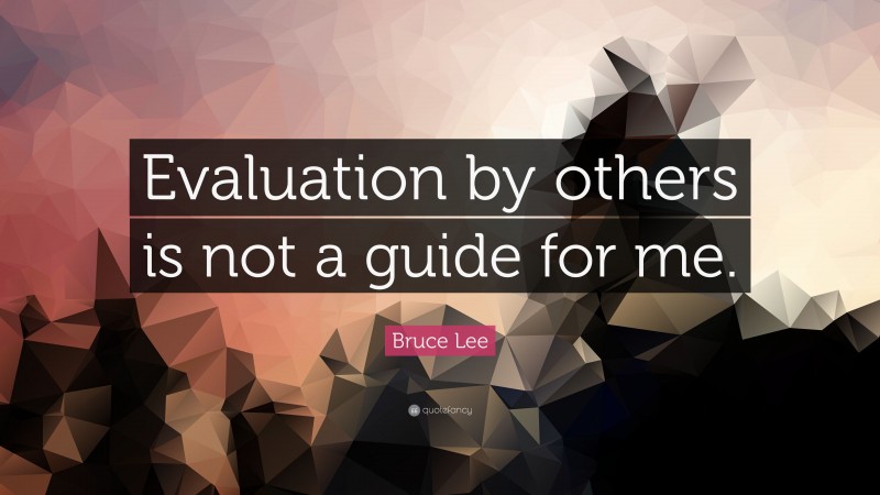 Bruce Lee Quote: “Evaluation by others is not a guide for me.”