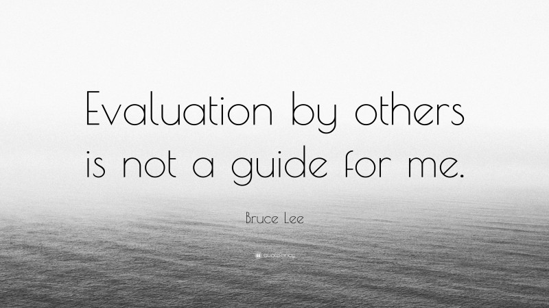 Bruce Lee Quote: “Evaluation by others is not a guide for me.”