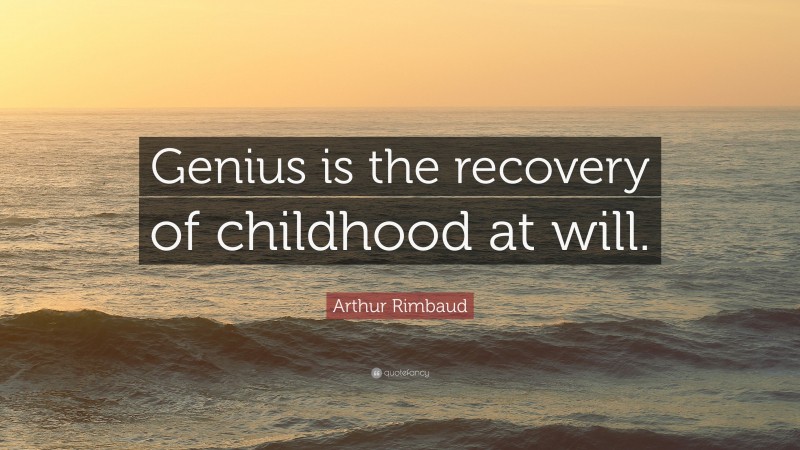 Arthur Rimbaud Quote: “Genius is the recovery of childhood at will.”