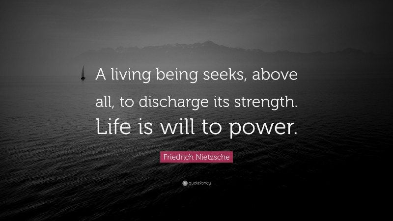 Friedrich Nietzsche Quote: “A living being seeks, above all, to discharge its strength. Life is will to power.”