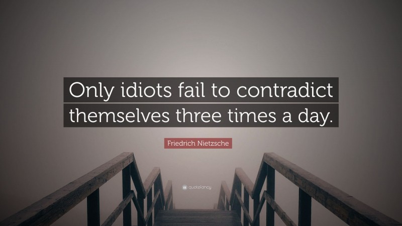 Friedrich Nietzsche Quote: “Only idiots fail to contradict themselves three times a day.”
