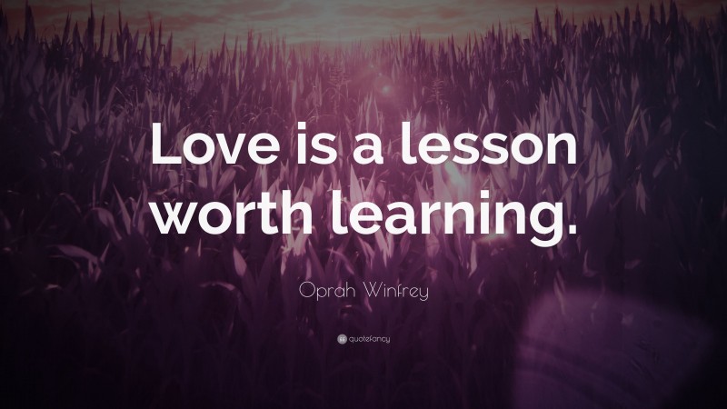 Oprah Winfrey Quote: “Love is a lesson worth learning.”