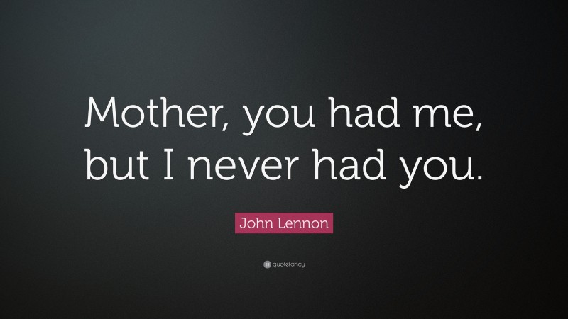 John Lennon Quote: “Mother, you had me, but I never had you.”
