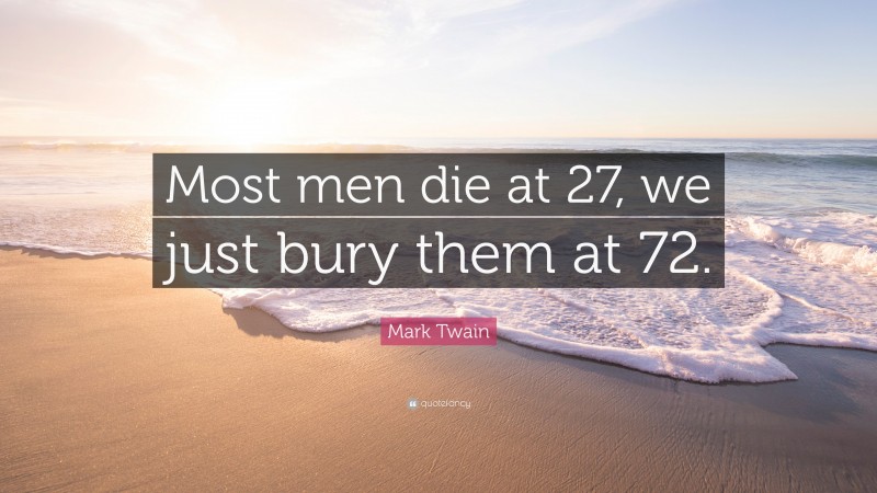 Mark Twain Quote: “Most men die at 27, we just bury them at 72.”