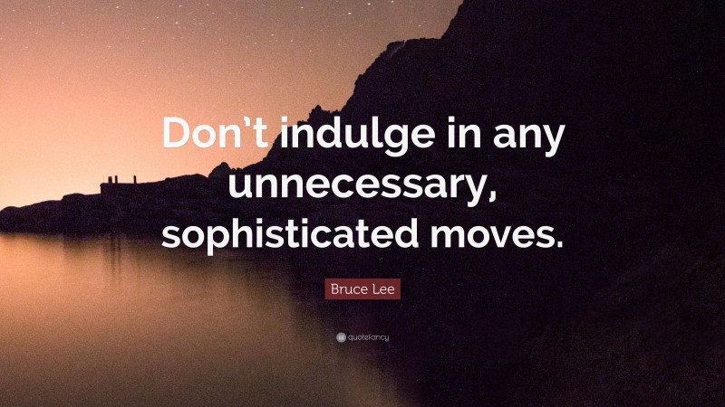 Bruce Lee Quote: “Don’t indulge in any unnecessary, sophisticated moves.”