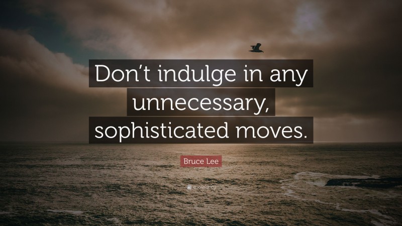Bruce Lee Quote: “Don’t indulge in any unnecessary, sophisticated moves.”