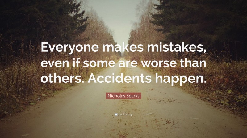 Nicholas Sparks Quote: “Everyone makes mistakes, even if some are worse than others. Accidents happen.”