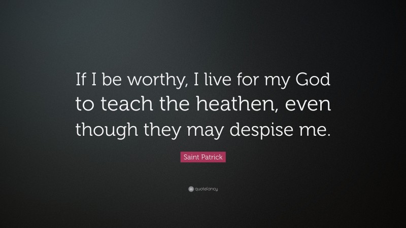 Saint Patrick Quote: “If I be worthy, I live for my God to teach the heathen, even though they may despise me.”