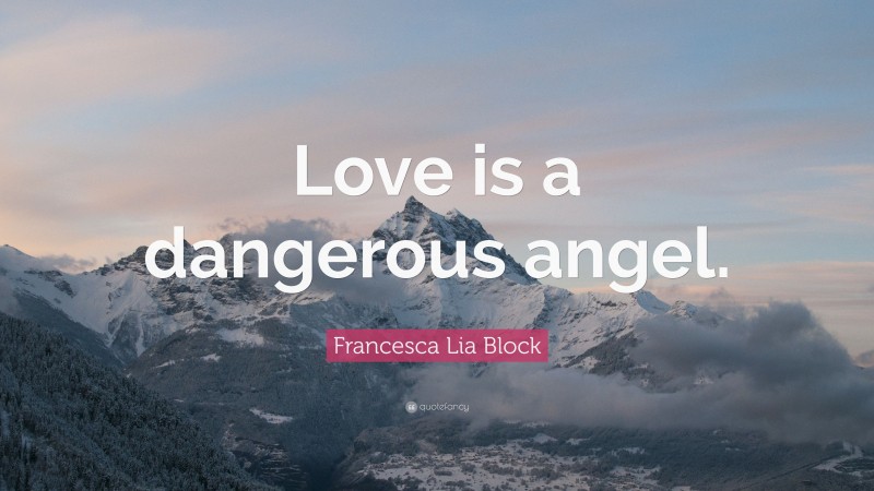 Francesca Lia Block Quote: “Love is a dangerous angel.”