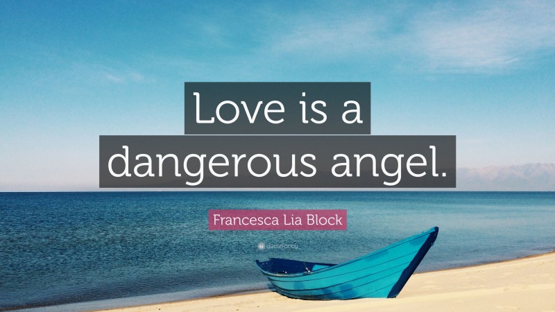 Francesca Lia Block Quote: “Love is a dangerous angel.”