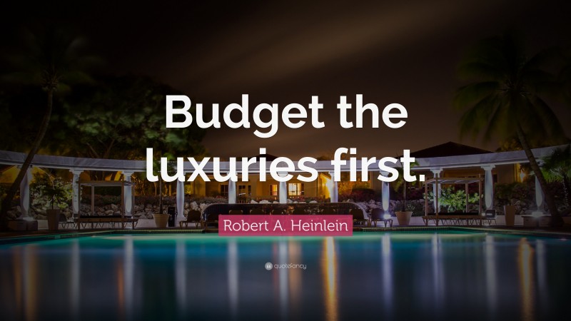 Robert A. Heinlein Quote: “Budget the luxuries first.”