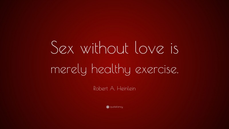 Robert A. Heinlein Quote: “Sex without love is merely healthy exercise.”