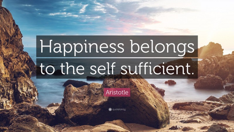 Aristotle Quote: “Happiness belongs to the self sufficient.”