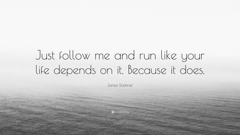James Dashner Quote: “Just follow me and run like your life depends on it. Because it does.”