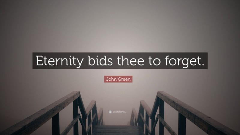 John Green Quote: “Eternity bids thee to forget.”