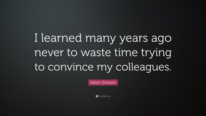 Albert Einstein Quote: “I learned many years ago never to waste time trying to convince my colleagues.”