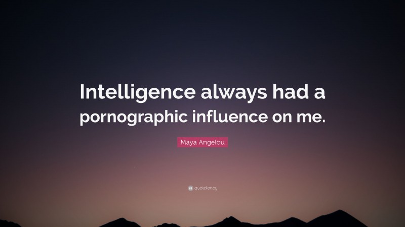 Maya Angelou Quote: “Intelligence always had a pornographic influence on me.”
